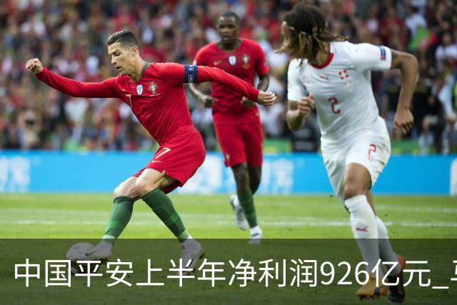 中国平安上半年净利润926亿元 马明哲：服务是最宽护城河