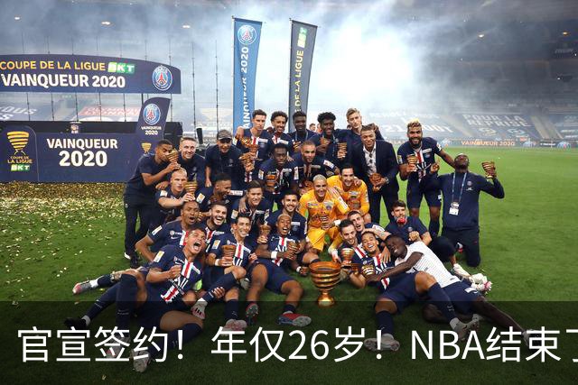 官宣签约！年仅26岁！NBA结束了