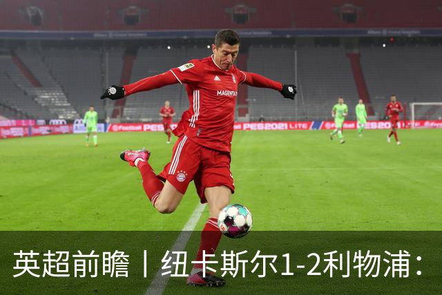 英超前瞻丨纽卡斯尔1-2利物浦：利物浦阵容有缺陷，仍被一些人看好